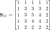 \begin{equation*}\textbf{S}_{11}=\begin{bmatrix}1 & 1 & 1& 1 & 1 \\  1 & 3 & 3 & 3 & 2 \\ 1 & 3 & 5 & 4 & 2 \\ 1 & 3 & 4 & 4 & 2 \\1 & 2 & 2 &2 & 2\\ \end{bmatrix} \end{equation*}