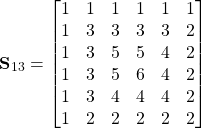 \begin{equation*}\textbf{S}_{13}=\begin{bmatrix}1 & 1 & 1& 1 & 1 & 1 \\  1 & 3 & 3 & 3 & 3 & 2 \\ 1 & 3 & 5 & 5 & 4 & 2 \\ 1 & 3 & 5 & 6 & 4 & 2 \\ 1 & 3 & 4 & 4 & 4 & 2 \\1 & 2 & 2 &2 & 2 & 2\\ \end{bmatrix} \end{equation*}