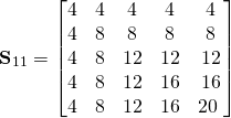 \begin{equation*}\textbf{S}_{11}=\begin{bmatrix}4 & 4 & 4 & 4 & 4\\  4 & 8 & 8 & 8 & 8  \\ 4 & 8 & 12 & 12  & 12  \\ 4 & 8 & 12 & 16 & 16 \\ 4 & 8 & 12 & 16 & 20\ \end{bmatrix} \end{equation*}