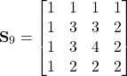 \begin{equation*}\textbf{S}_9=\begin{bmatrix}1 & 1 &1 & 1 \\  1 & 3 & 3 & 2  \\ 1 &3 & 4 & 2  \\ 1 &2 & 2 & 2 \\ \end{bmatrix} \end{equation*}