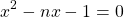 \begin{equation*}x^2-nx-1=0\end{equation*}