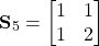 \begin{equation*}\textbf{S}_5=\begin{bmatrix}1 & 1 \\  1 & 2 \\ \end{bmatrix} \end{equation*}