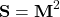 \begin{equation*} \textbf{S}=\textbf{M}^2 \end{equation*}