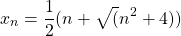 \begin{equation*}x_n=\frac{1}{2}(n+\sqrt(n^2+4))\end{equation*}