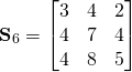 \begin{equation*}\textbf{S}_6=\begin{bmatrix}3 & 4 & 2 \\  4 & 7 &  4  \\  4 & 8 & 5 \\ \end{bmatrix} \end{equation*}