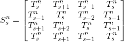 \begin{equation*}S_s^n=\begin{bmatrix}T_s^n &T_{s+1}^n & T_{s-1}^n & T_{s}^n  \\T_{s-1}^n &T_{s}^n  & T_{s-2}^n & T_{s-1}^n  \\T_{s+1}^n &T_{s+2}^n & T_{s}^n  & T_{s+1}^n  \\T_s^n &T_{s+1}^n & T_{s-1}^n & T_{s}^n  \\\end{bmatrix}\end{equation*}